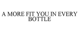 A MORE FIT YOU IN EVERY BOTTLE