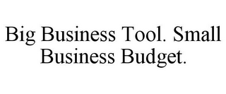 BIG BUSINESS TOOL. SMALL BUSINESS BUDGET.