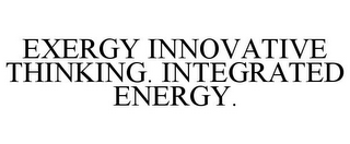 EXERGY INNOVATIVE THINKING. INTEGRATED ENERGY.