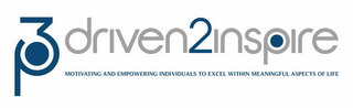P3 DRIVEN2INSPIRE MOTIVATING AND EMPOWERING INDIVIDUALS TO EXCEL WITHIN MEANINGFUL ASPECTS OF LIFE