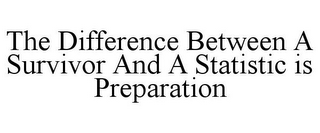 THE DIFFERENCE BETWEEN A SURVIVOR AND ASTATISTIC IS PREPARATION