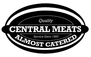 QUALITY CENTRAL MEATS SERVICE SINCE 1960 ALMOST CATERED