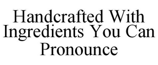 HANDCRAFTED WITH INGREDIENTS YOU CAN PRONOUNCE