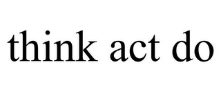 THINK ACT DO