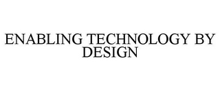 ENABLING TECHNOLOGY BY DESIGN