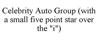 CELEBRITY AUTO GROUP (WITH A SMALL FIVE POINT STAR OVER THE "I")