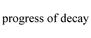 PROGRESS OF DECAY