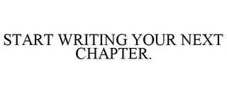 START WRITING YOUR NEXT CHAPTER.