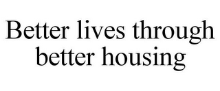 BETTER LIVES THROUGH BETTER HOUSING