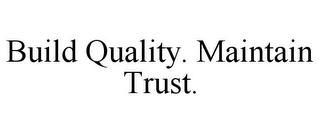 BUILD QUALITY. MAINTAIN TRUST.