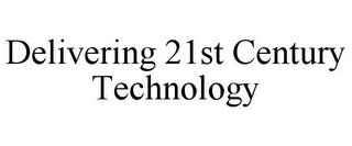 DELIVERING 21ST CENTURY TECHNOLOGY