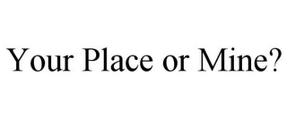 YOUR PLACE OR MINE?