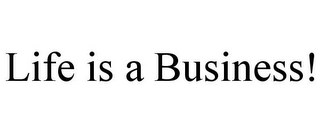 LIFE IS A BUSINESS!