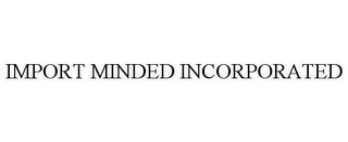 IMPORT MINDED INCORPORATED