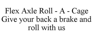 FLEX AXLE ROLL - A - CAGE GIVE YOUR BACK A BRAKE AND ROLL WITH US