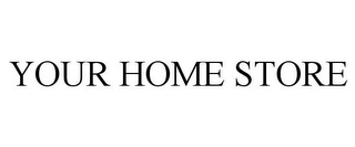 YOUR HOME STORE