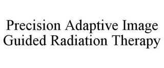 PRECISION ADAPTIVE IMAGE GUIDED RADIATION THERAPY