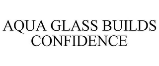 AQUA GLASS BUILDS CONFIDENCE