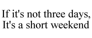 IF IT'S NOT THREE DAYS, IT'S A SHORT WEEKEND