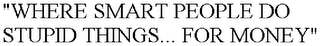 "WHERE SMART PEOPLE DO STUPID THINGS... FOR MONEY"