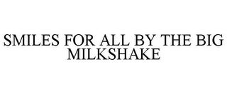 SMILES FOR ALL BY THE BIG MILKSHAKE