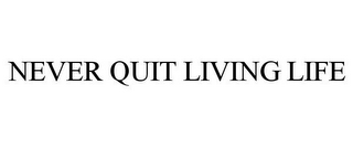 NEVER QUIT LIVING LIFE