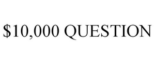 $10,000 QUESTION