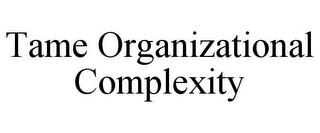 TAME ORGANIZATIONAL COMPLEXITY