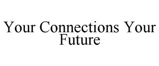 YOUR CONNECTIONS YOUR FUTURE