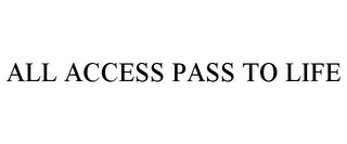 ALL ACCESS PASS TO LIFE