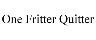 ONE FRITTER QUITTER