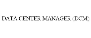 DATA CENTER MANAGER (DCM)