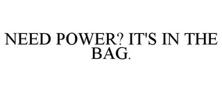 NEED POWER? IT'S IN THE BAG.