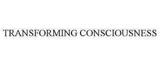 TRANSFORMING CONSCIOUSNESS