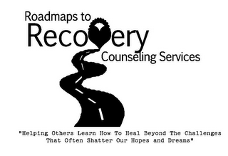 ROADMAPS TO RECOVERY COUNSELING SERVICES "HELPING OTHERS LEARN HOW TO HEAL BEYOND THE CHALLENGES THAT OFTEN SHATTER OUR HOPES AND DREAMS"