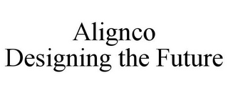 ALIGNCO DESIGNING THE FUTURE