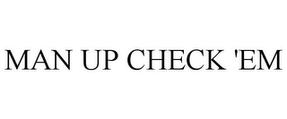 MAN UP CHECK 'EM