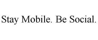 STAY MOBILE. BE SOCIAL.