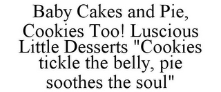 BABY CAKES AND PIE, COOKIES TOO! LUSCIOUS LITTLE DESSERTS "COOKIES TICKLE THE BELLY, PIE SOOTHES THE SOUL"