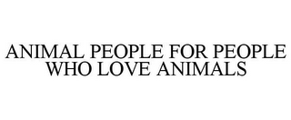 ANIMAL PEOPLE FOR PEOPLE WHO LOVE ANIMALS