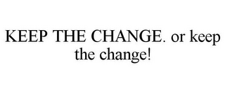 KEEP THE CHANGE. OR KEEP THE CHANGE!