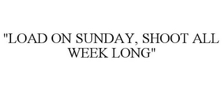 "LOAD ON SUNDAY, SHOOT ALL WEEK LONG"