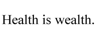 HEALTH IS WEALTH.
