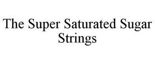 THE SUPER SATURATED SUGAR STRINGS