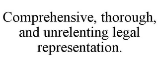 COMPREHENSIVE, THOROUGH, AND UNRELENTING LEGAL REPRESENTATION.