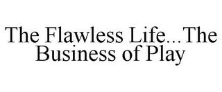 THE FLAWLESS LIFE...THE BUSINESS OF PLAY