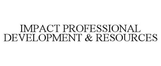 IMPACT PROFESSIONAL DEVELOPMENT & RESOURCES