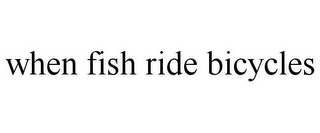 WHEN FISH RIDE BICYCLES