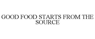 GOOD FOOD STARTS FROM THE SOURCE