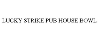 LUCKY STRIKE PUB HOUSE BOWL